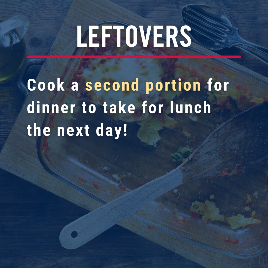 Leftovers. Cook a second portion for dinner to take for lunch the next day!