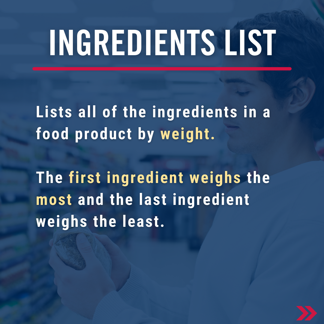 Ingredient list: lists all of the ingredients in a food product by weight, the first ingredient weighs the most and the last ingredient weighs the least.