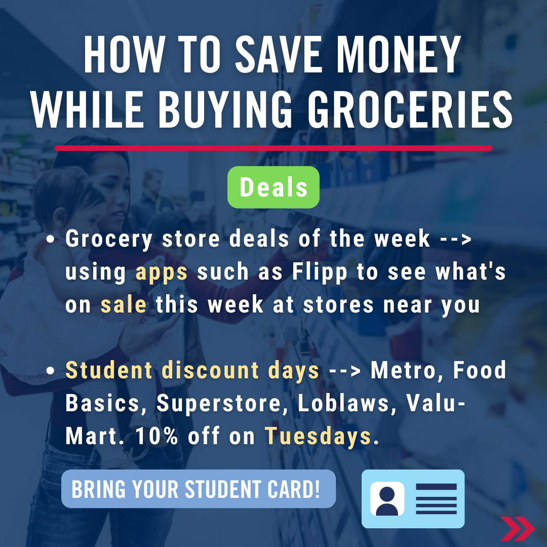 How to save money while buying groceries. Deals. Grocery store deals of the week --> using apps such as Flipp to see what's on sale this week at stores near you   Student discount days --> Metro, Food Basics, Superstore, Loblaws, Valu-Mart. 10% off on Tuesdays.  (bring your student card)