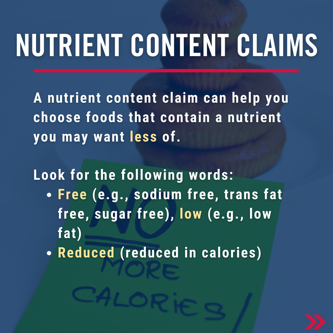 A nutrient content claim can also help you choose foods that contain a nutrient you may want less of. Look for words such as: Free (e.g., sodium free or trans-fat free), low (e.g., low fat), reduced (reduced in calories).