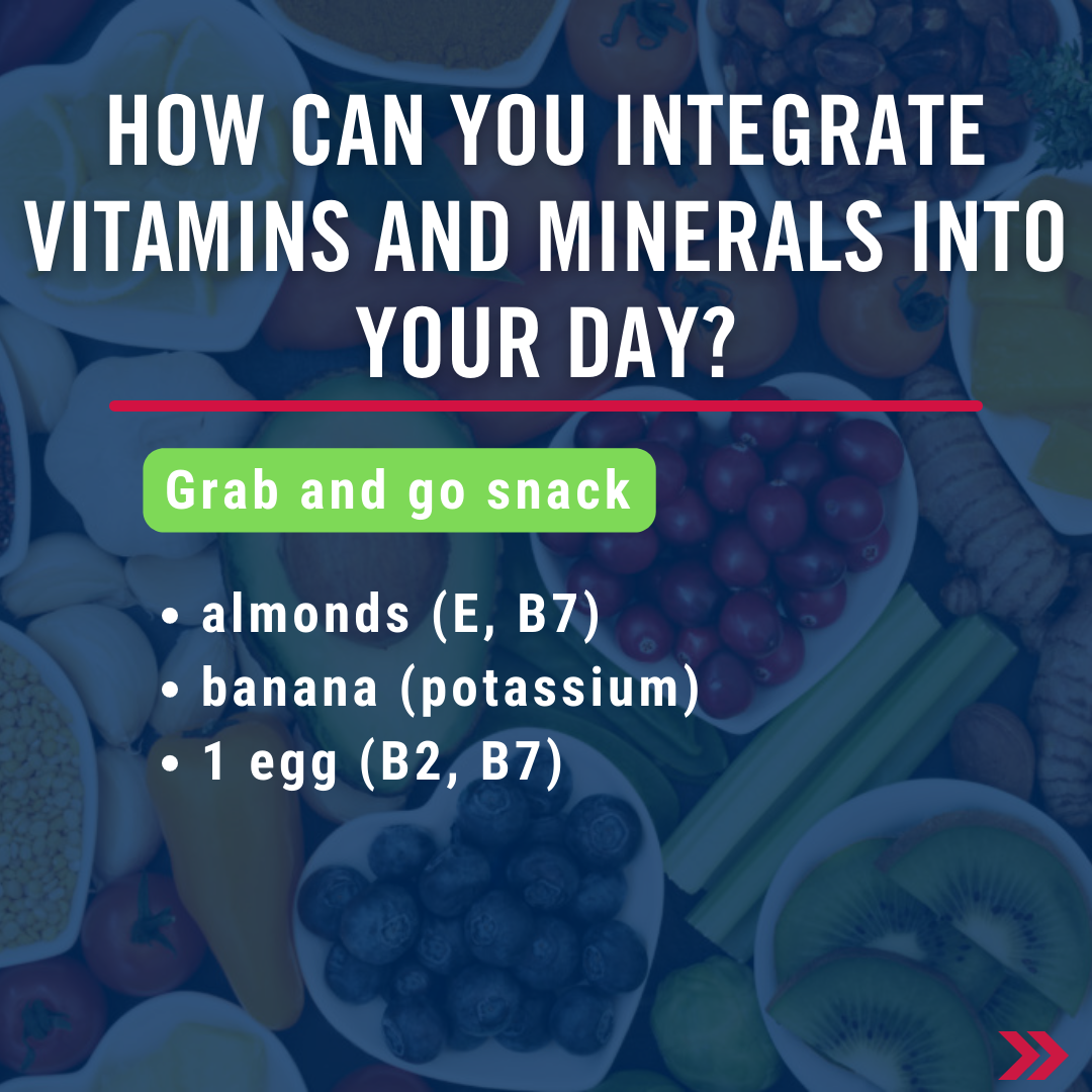 How can you integrate vitamins and minerals into your day? Grab and go snack idea. Almonds (E, B7), Banana (potassium), 1 egg (B2, B7).