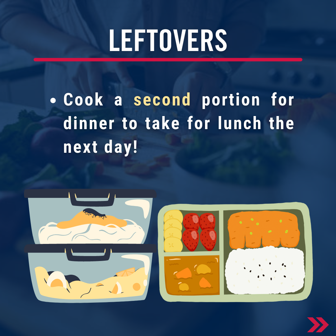 Leftovers. Cook a second portion for dinner to take for lunch the next day! 