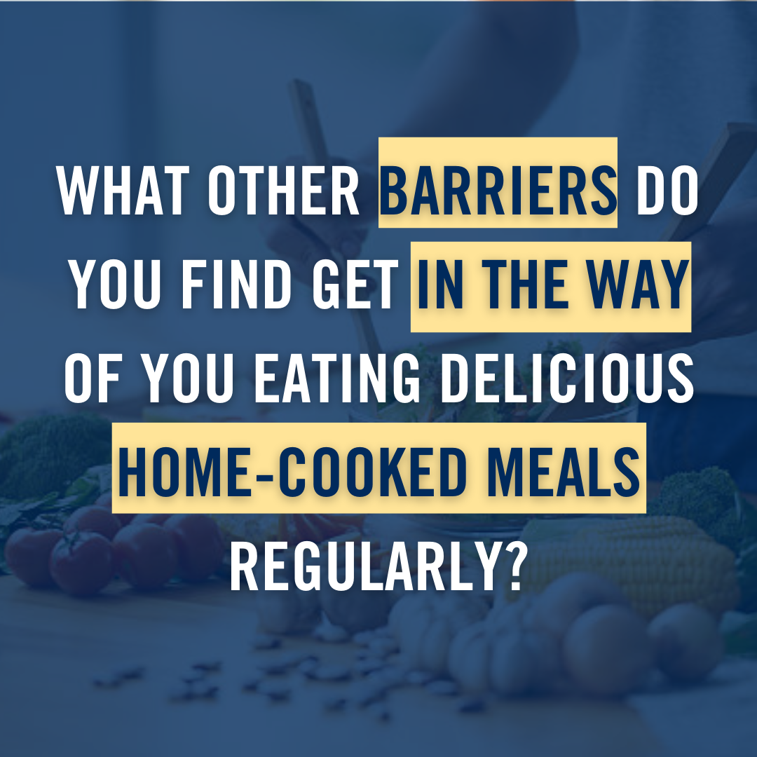 What other barriers do you find get in the way of you eating delicious home-cooked meals regularly?